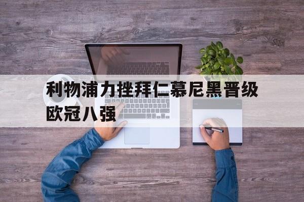 利物浦力挫拜仁慕尼黑晋级欧冠八强的简单介绍