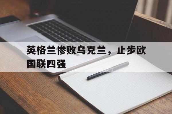 包含英格兰惨败乌克兰，止步欧国联四强的词条