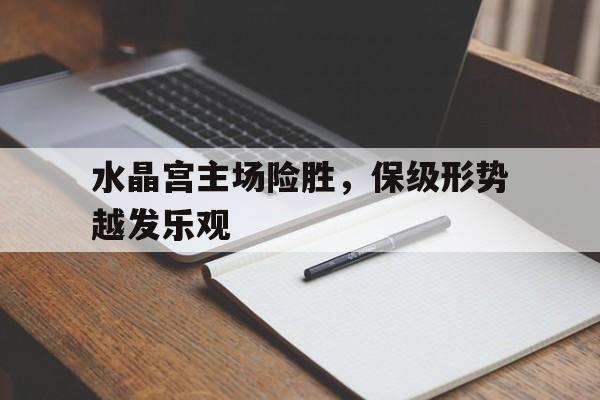 水晶宫主场险胜，保级形势越发乐观的简单介绍