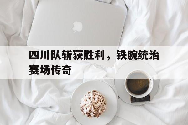 四川队斩获胜利，铁腕统治赛场传奇的简单介绍