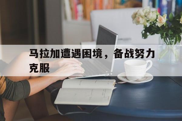 马拉加遭遇困境，备战努力克服