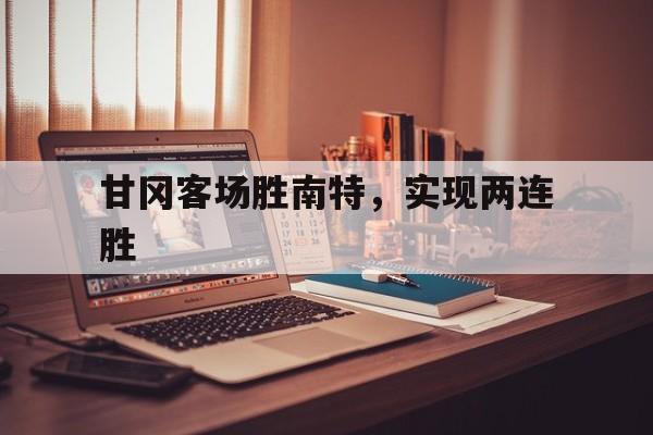包含甘冈客场胜南特，实现两连胜的词条