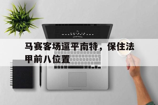 关于马赛客场逼平南特，保住法甲前八位置的信息