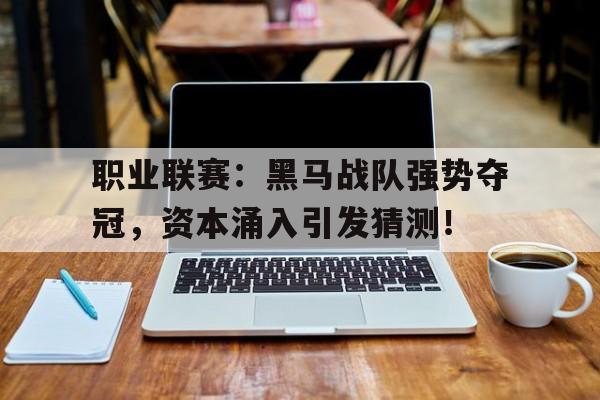 职业联赛：黑马战队强势夺冠，资本涌入引发猜测！
