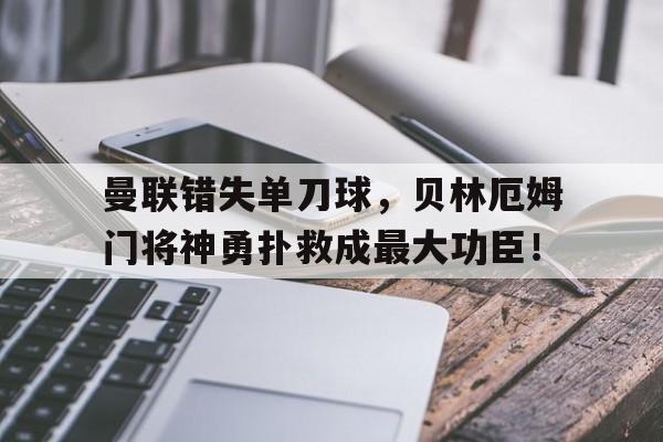 曼联错失单刀球，贝林厄姆门将神勇扑救成最大功臣！贝林厄姆数据